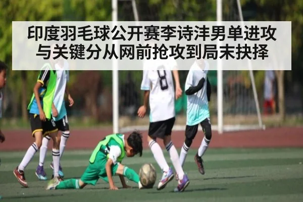 印度羽毛球公开赛李诗沣男单进攻与关键分从网前抢攻到局末抉择
