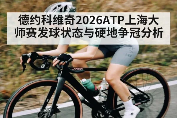 德约科维奇2026ATP上海大师赛发球状态与硬地争冠分析