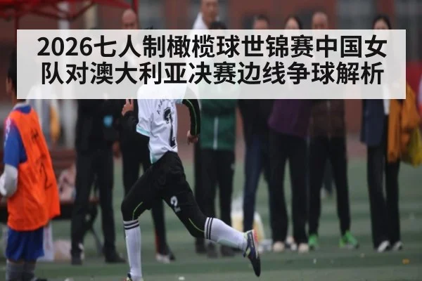 2026七人制橄榄球世锦赛中国女队对澳大利亚决赛边线争球解析
